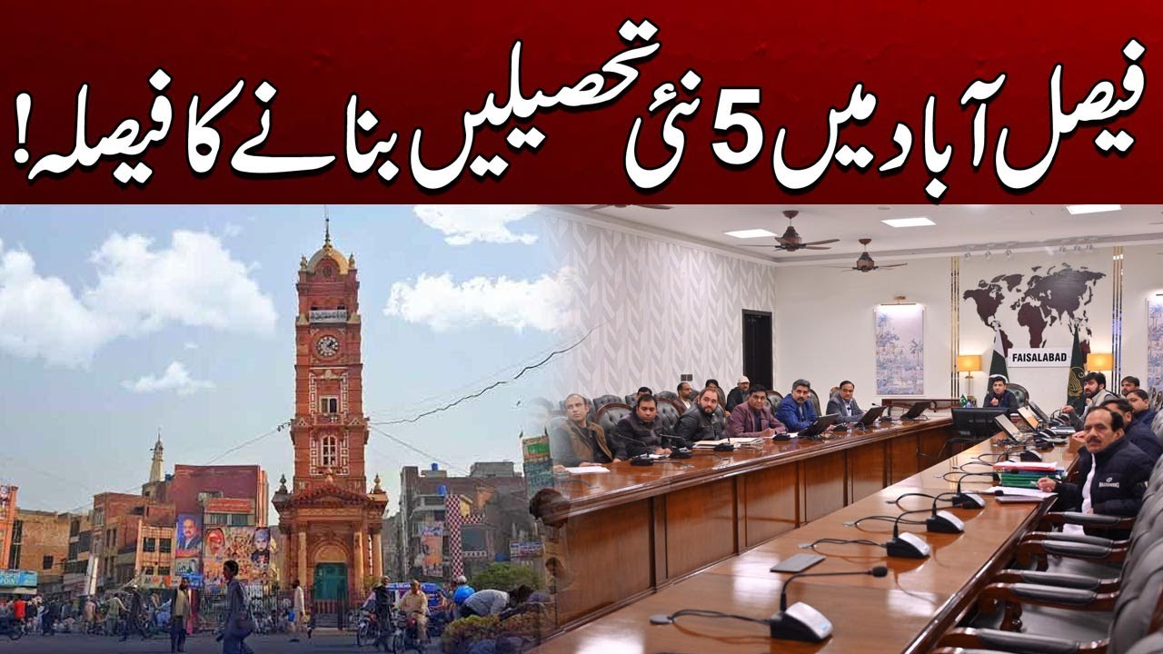 Decision Taken to Create 5 New Tehsils in Faisalabad | City41