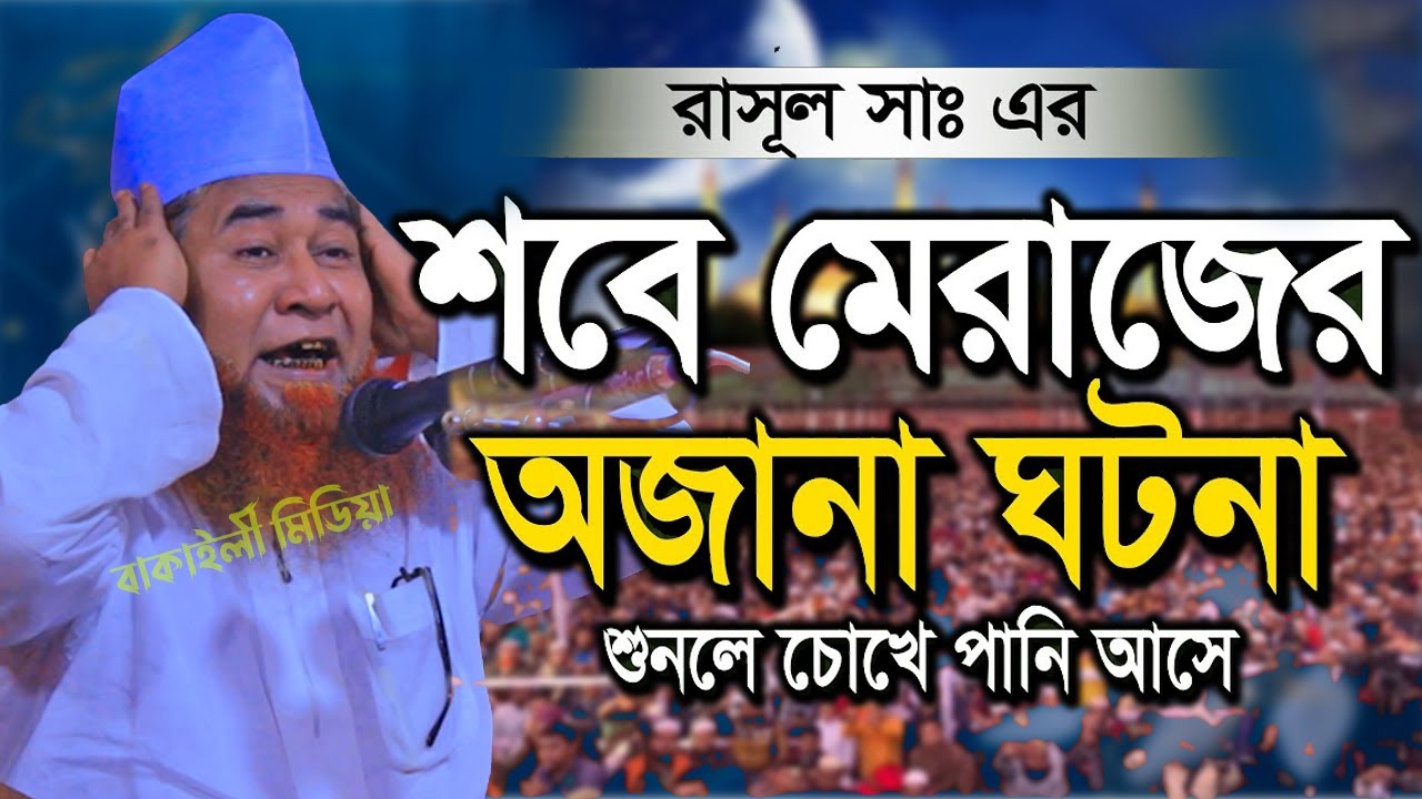 বিশ্বনবী হযরত মুহাম্মদ সাঃ এর মেরাজের ঘটনা আল্লামা আজিজুল ইসলাম জালালী নতুন ওয়াজ নবীজির মেরাজ