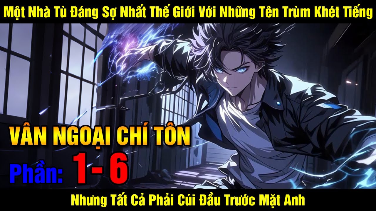 [Phần 1 - 6] Vân Ngoại Chí Tôn | Một Nhà Tù Đáng Sợ Nhất Thế Giới Với Những Tên Trùm Khét Tiếng N...