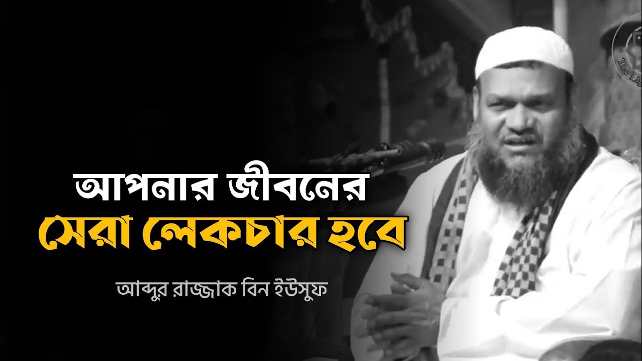 আপনার জীবনের সেরা লেকচার হবে - আব্দুর রাজ্জাক বিন ইউসুফ 