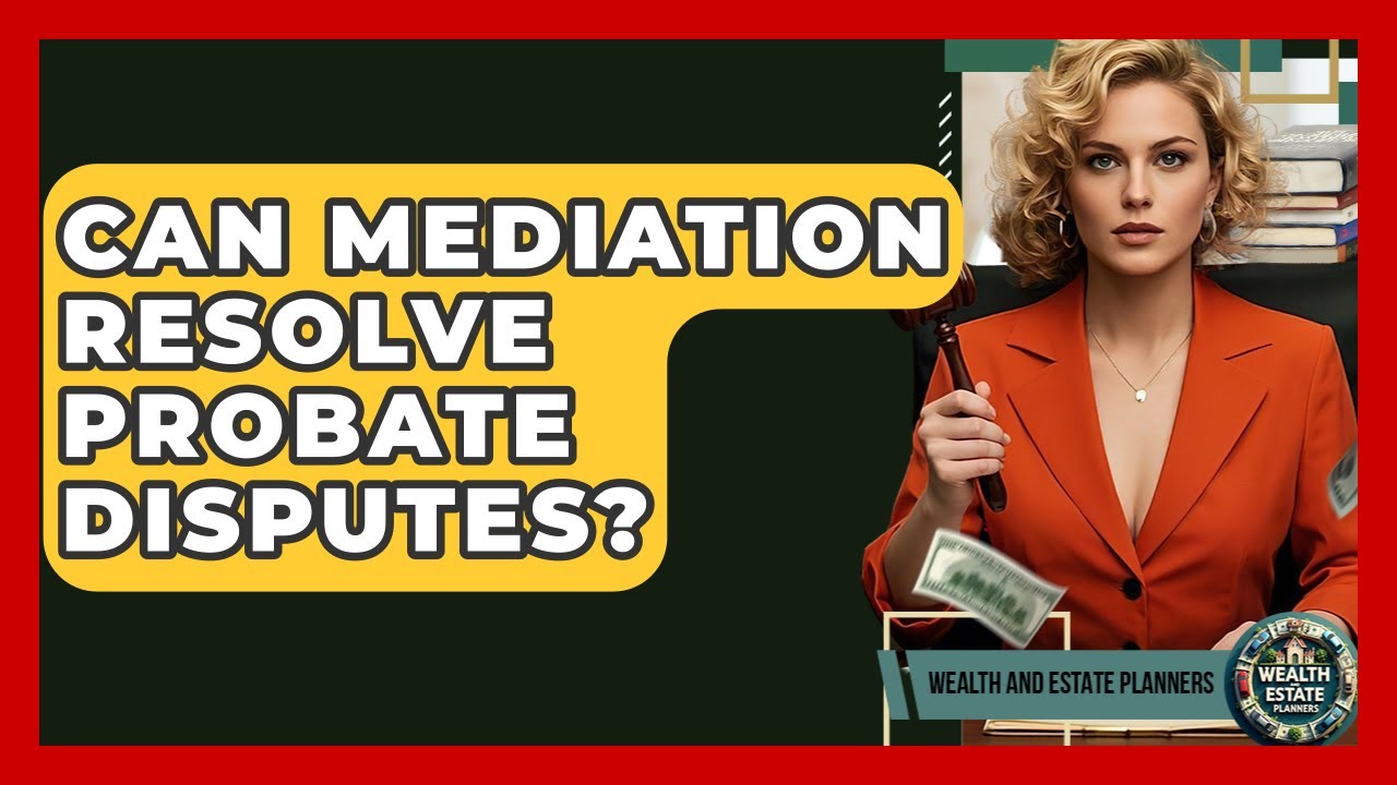 Can Mediation Resolve Probate Disputes? - Wealth and Estate Planners