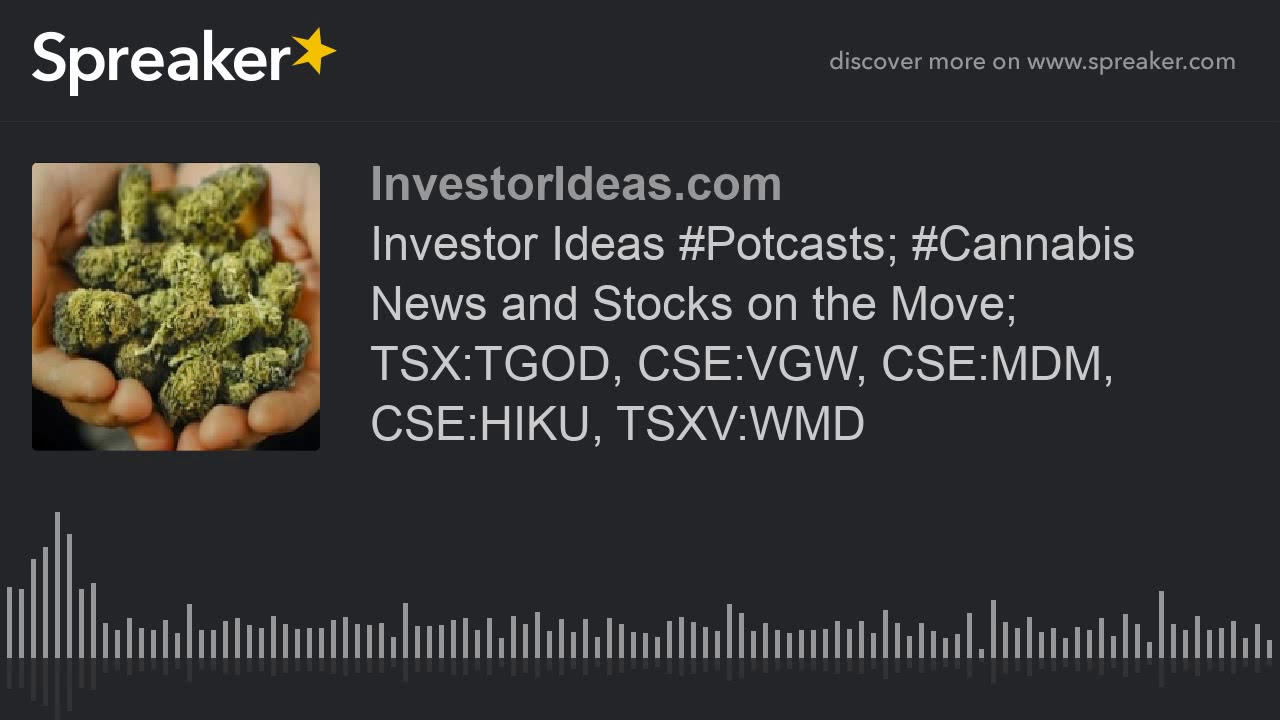 Investor Ideas #Potcasts; #Cannabis News and Stocks on the Move; TSX:TGOD, CSE:VGW, CSE:MDM, CSE:HIK