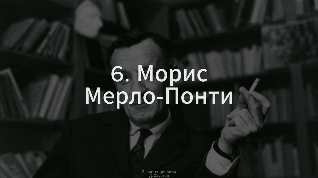 6. Экзистенциализм (Морис Мерло-Понти) - Д. Хаустов