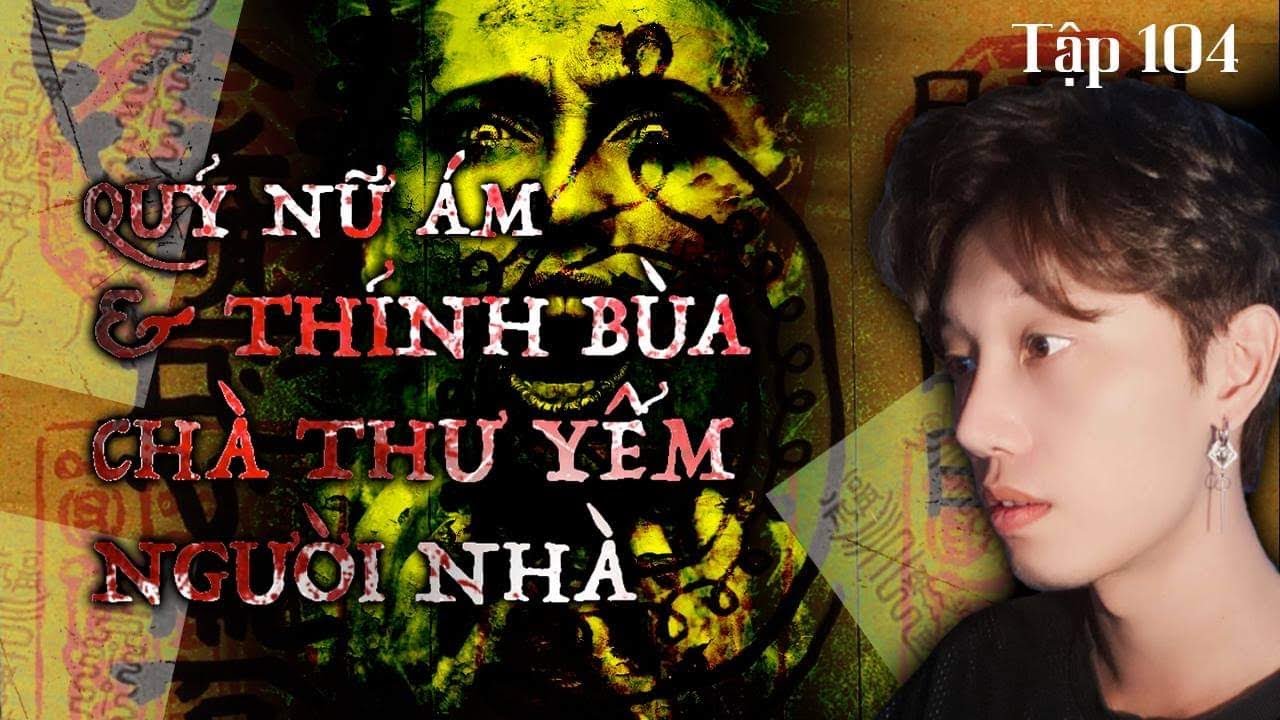 Tập 104: Quỷ nữ ám & Thỉnh BÙA CHÀ thư yểm người nhà || NGUYỄN NGUYỄN