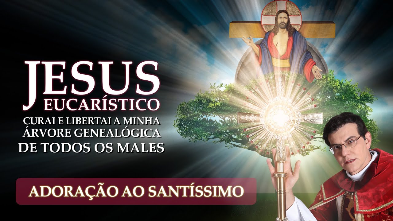 JESUS EUCARÍSTICO, CURAI A MINHA ÁRVORE GENEALÓGICA DE TODOS OS MALES | 