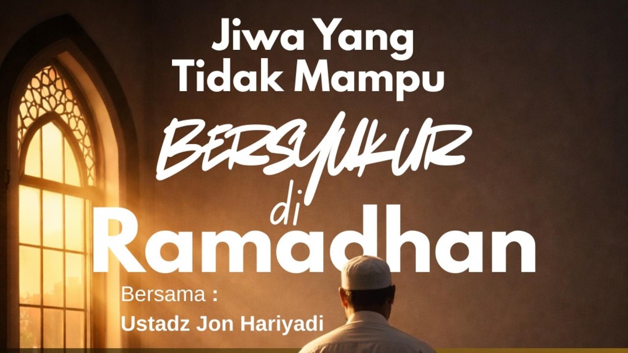 Ustadz Jon Hariyadi, S.Pd., M.H.I - Jiwa Yang Tidak Mampu Bersyukur Di Ramadhan