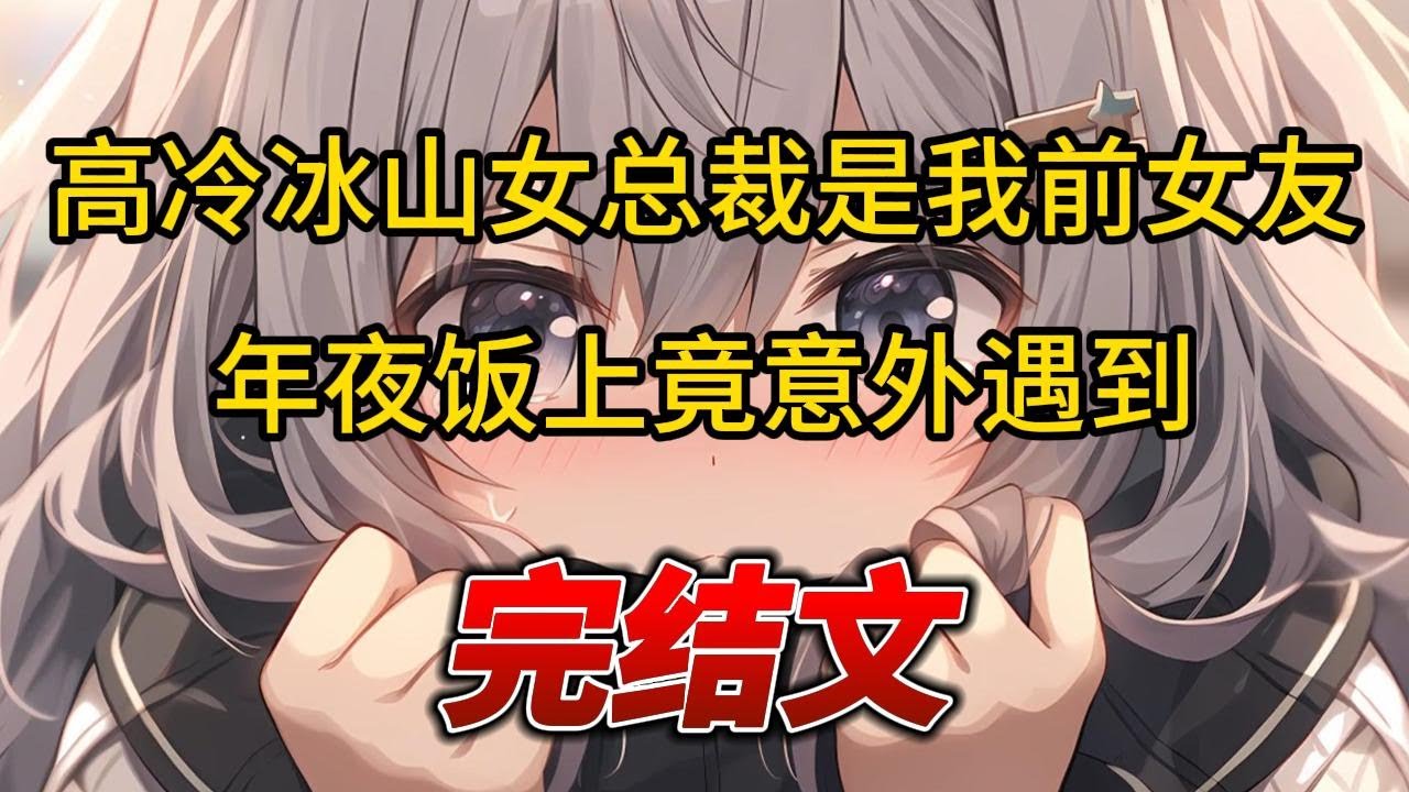 【完结文】高冷冰山女总裁是我前女友，年夜饭上竟意外遇到 