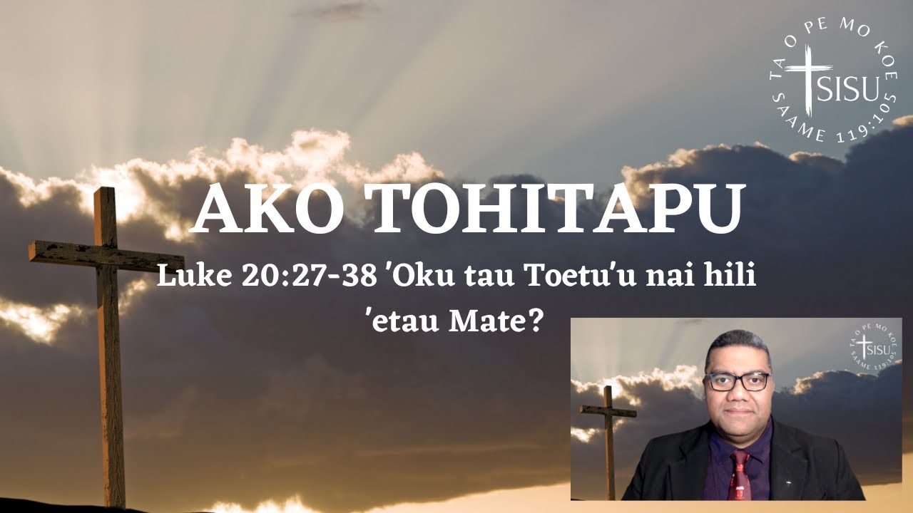 Ako Tohitapu - Luke 20:27-38 'Oku tau Toetu'u nai hili 'etau Mate?