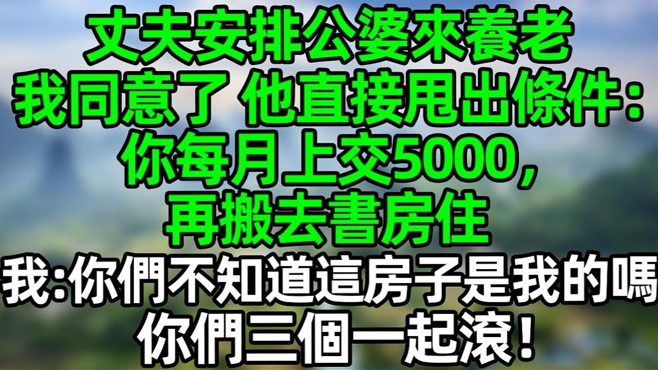 丈夫安排公婆来养老，我同意了 他直接甩出条件：你每月上交5000，再搬去书房住，我：你们不知道这房子是我的吗？你们三个一起滚！#夜讀人生 #大橘講故事  #情感故事 #講故事 #故事分享
