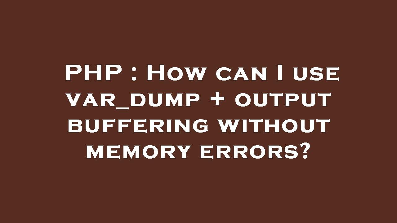 PHP : How can I use var_dump + output buffering without memory errors?