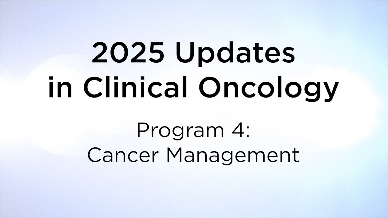 2025 Updates in Clinical Oncology: Program 4 - Cancer Management