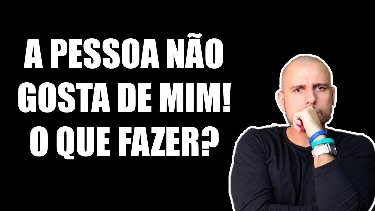 A Pessoa Não Gosta de Mim. O Que Fazer?