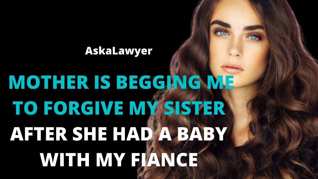 Mother is begging me to forgive my sister after she had a baby with my fiance