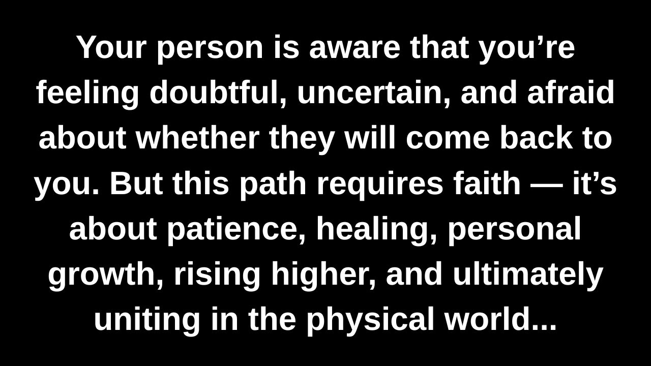 Your person is aware that you’re feeling doubtful, uncertain, and afraid about whether they will...