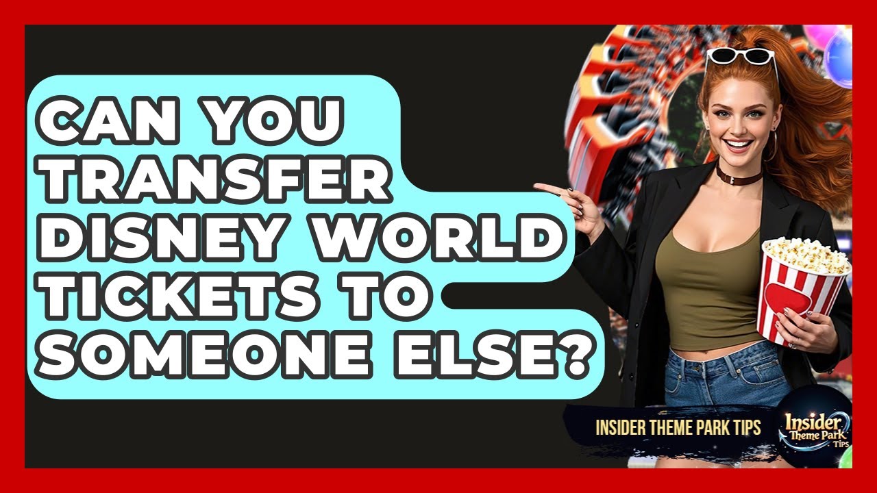 Can You Transfer Disney World Tickets To Someone Else? - Insider Theme Park Tips