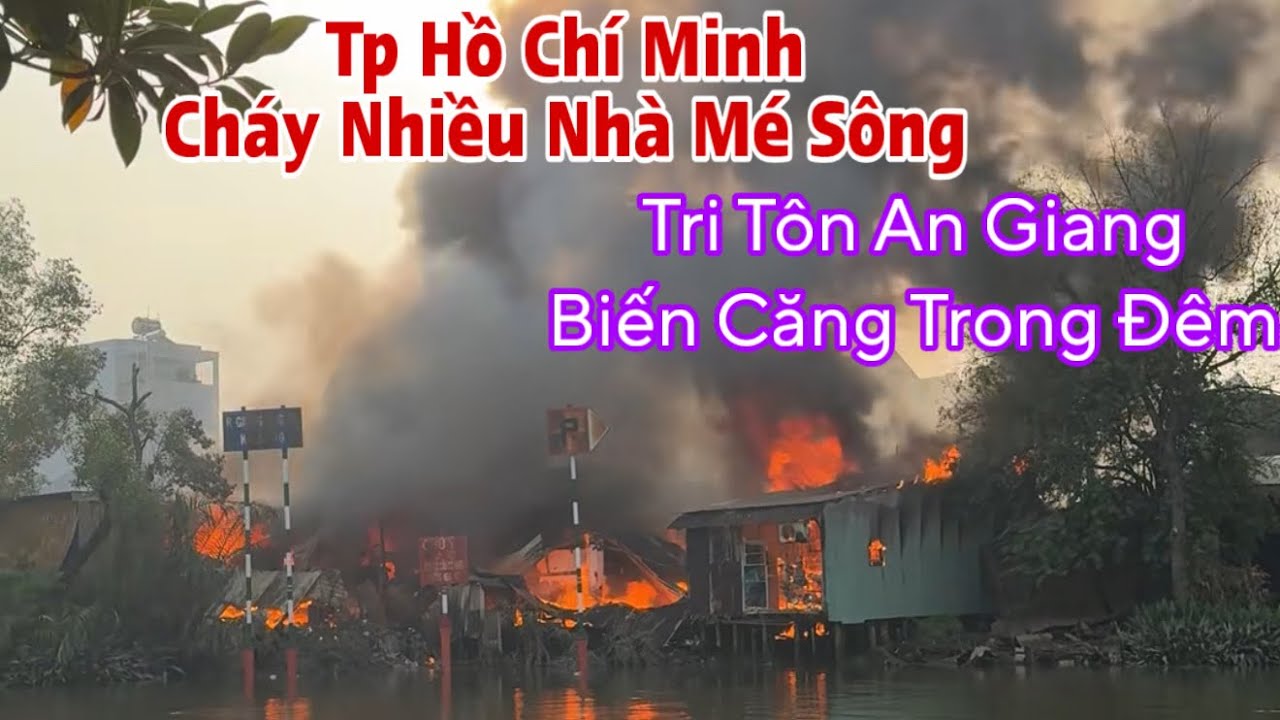 Tp Hồ Chí Minh Cháy Nhà Nhiều Căn Bị Thiêu Rụi Chưa Từng Thấy Ở Cầu Sắt 13 Tri Tôn An Giang Đau Lòng