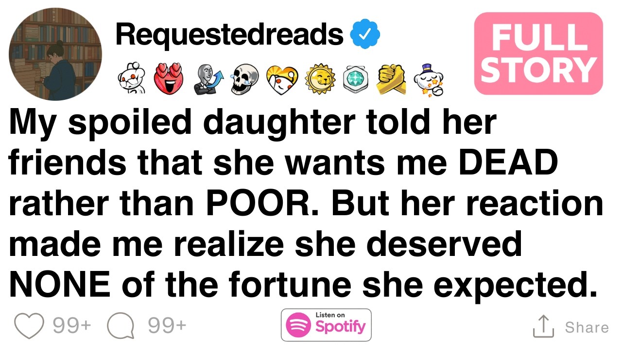 My spoiled daughter told her friends that she wants me DEAD rather than POOR.