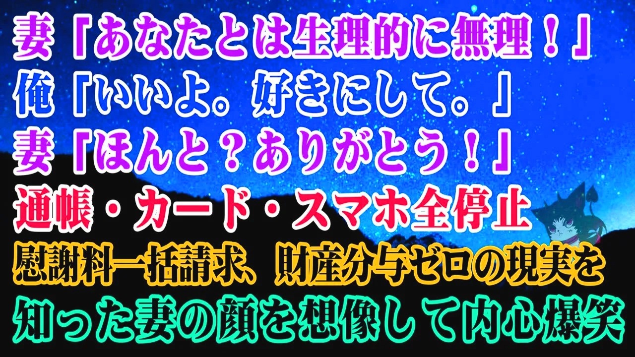 【離婚】妻「あなたとは生理的に無理。離婚して」俺「いいよ。好きにして」妻「ほんと？ありがとう！」→通帳・カード・スマホ全停止、慰謝料一括請求財産分与ゼロの現実を知った妻を想像して内心爆笑…【シタ妻】