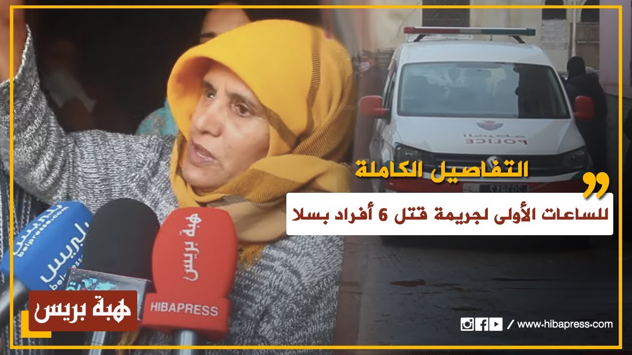 سيدة تكشف تفاصيل الساعات الأولى لجريمة قتل ستة أفراد من عائلة واحدة بسلا
