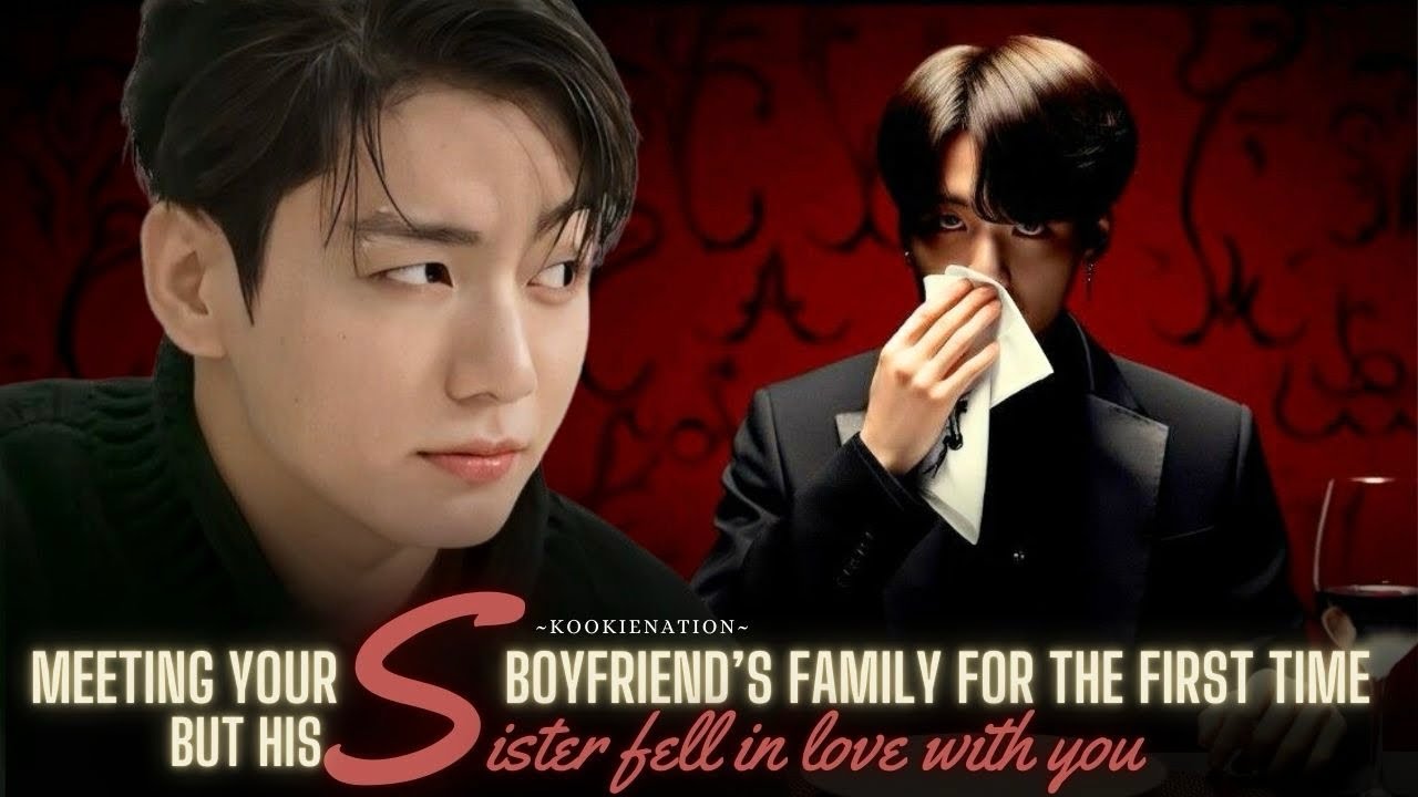 Meeting your boyfriend’s family for the first time but his SISTER FELL IN LOVE WITH YOU ||jkff||