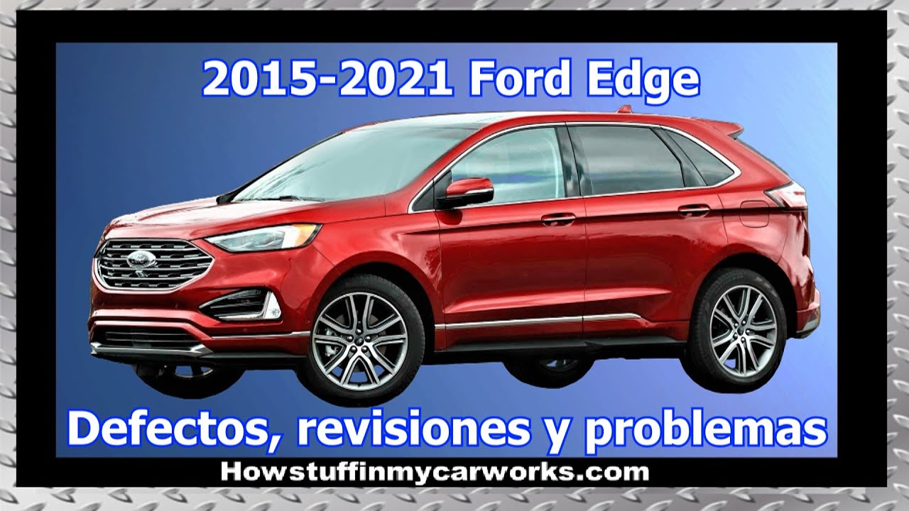 Ford Edge Modelos 2015 al 2021 defectos, fallas, revisiones y problemas comunes