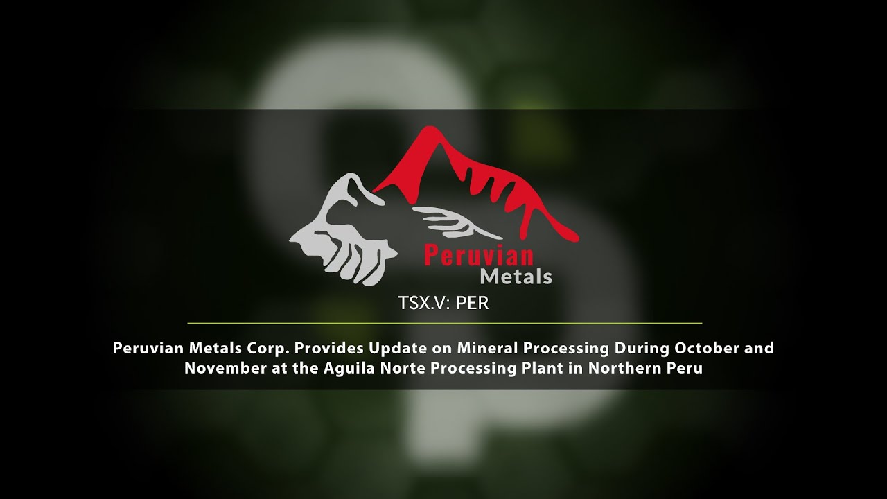 Peruvian Metals Corp. Provides Update on Mineral Processing at the Aguila Norte Processing Plant
