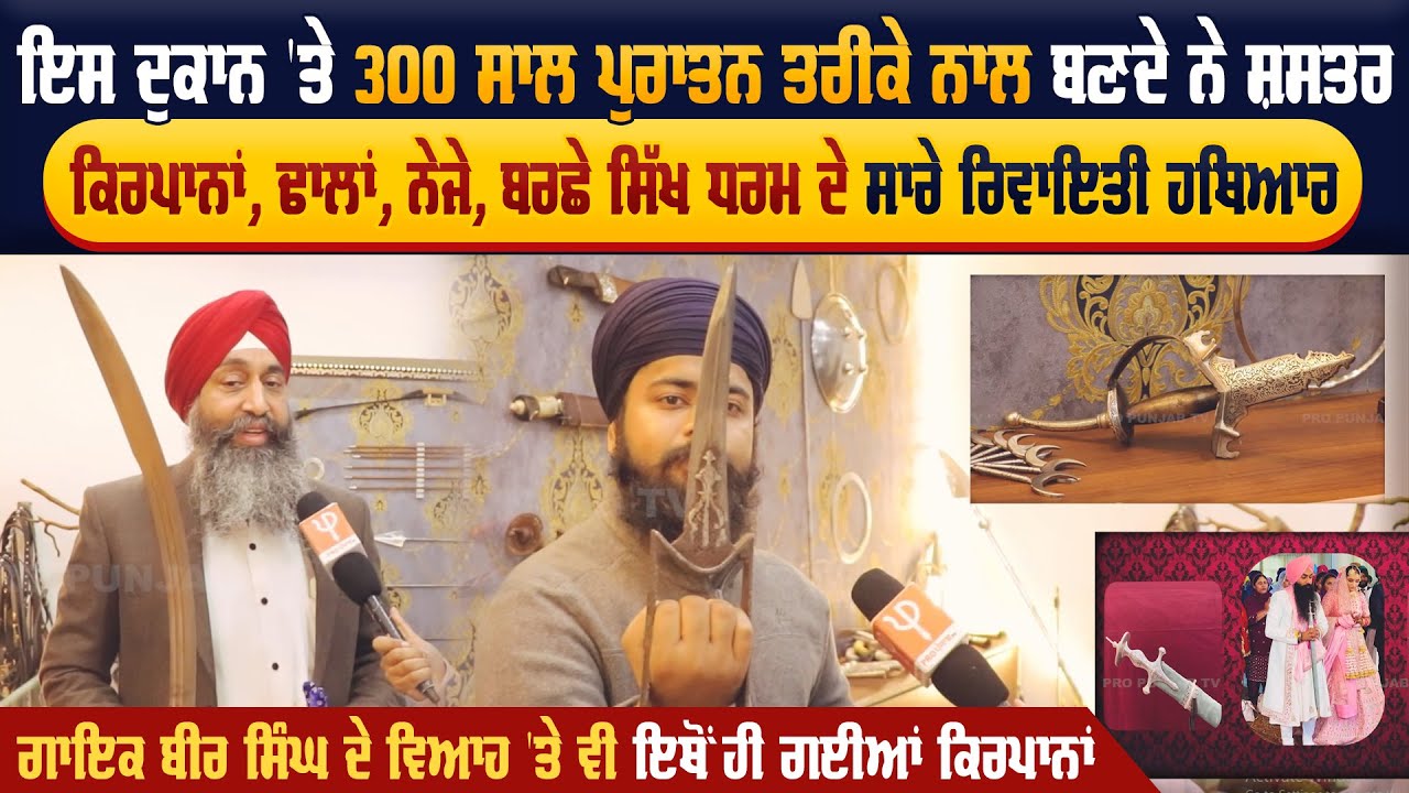ਇਸ ਦੁਕਾਨ 'ਤੇ 300 ਸਾਲ ਪੁਰਾਤਨ ਤਰੀਕੇ ਨਾਲ ਬਣਦੇ ਨੇ  ਸ਼ਸਤਰ ਕਿਰਪਾਨਾਂ, ਢਾਲਾਂ, ਨੇਜੇ, ਬਰਛੇ ਸਿੱਖ ਧਰਮ ਦੇ ਸਾਰੇ
