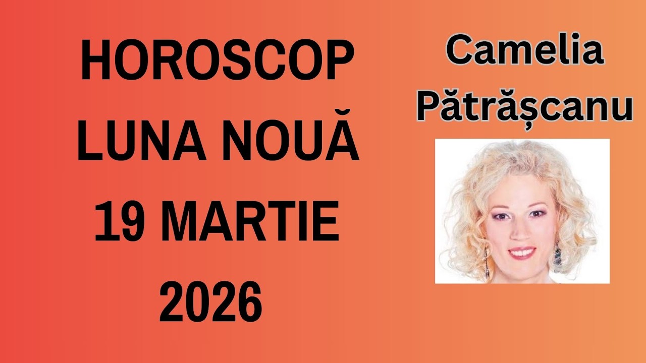 Horoscop Lună Nouă 19 martie 2026 cu astrolog Camelia Pătrășcanu