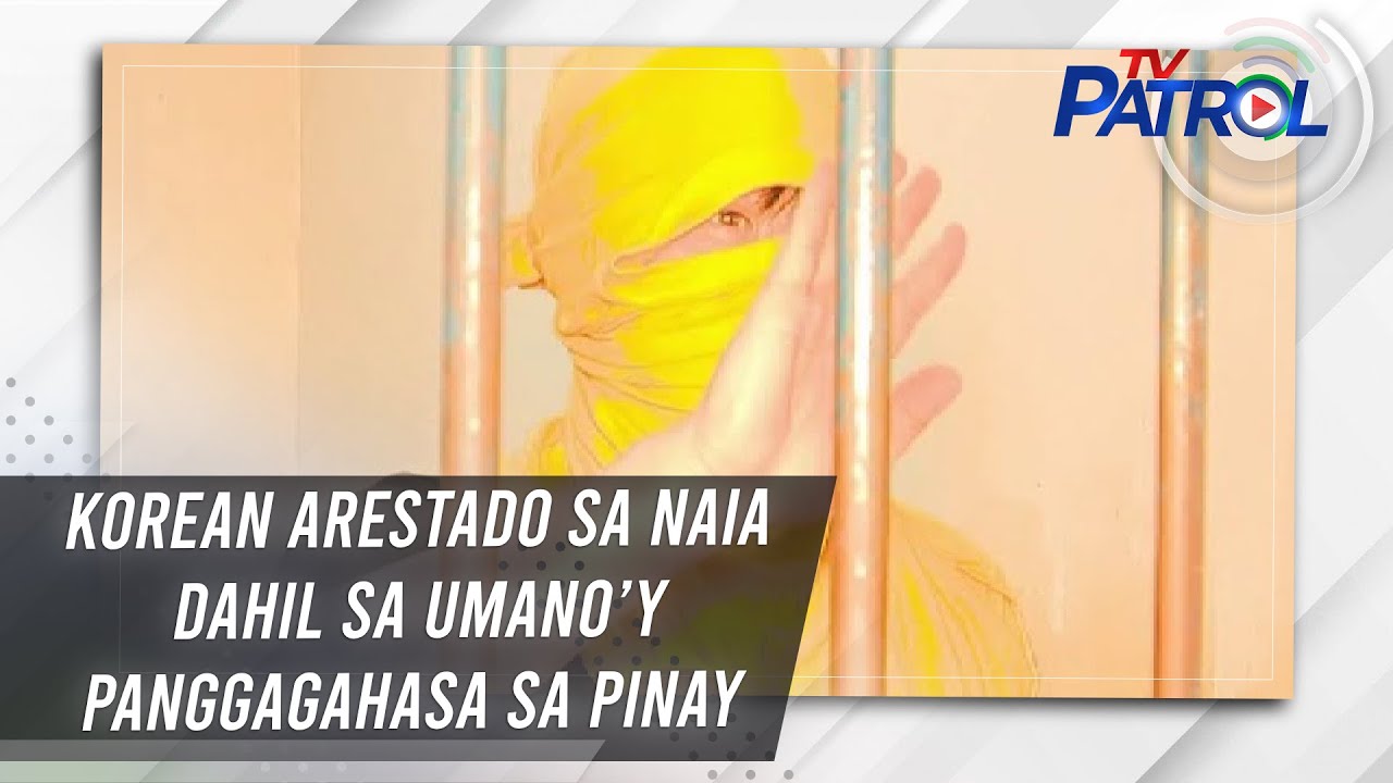 TV PATROL: Korean arestado sa NAIA dahil sa umano’y panggagahasa sa Pinay