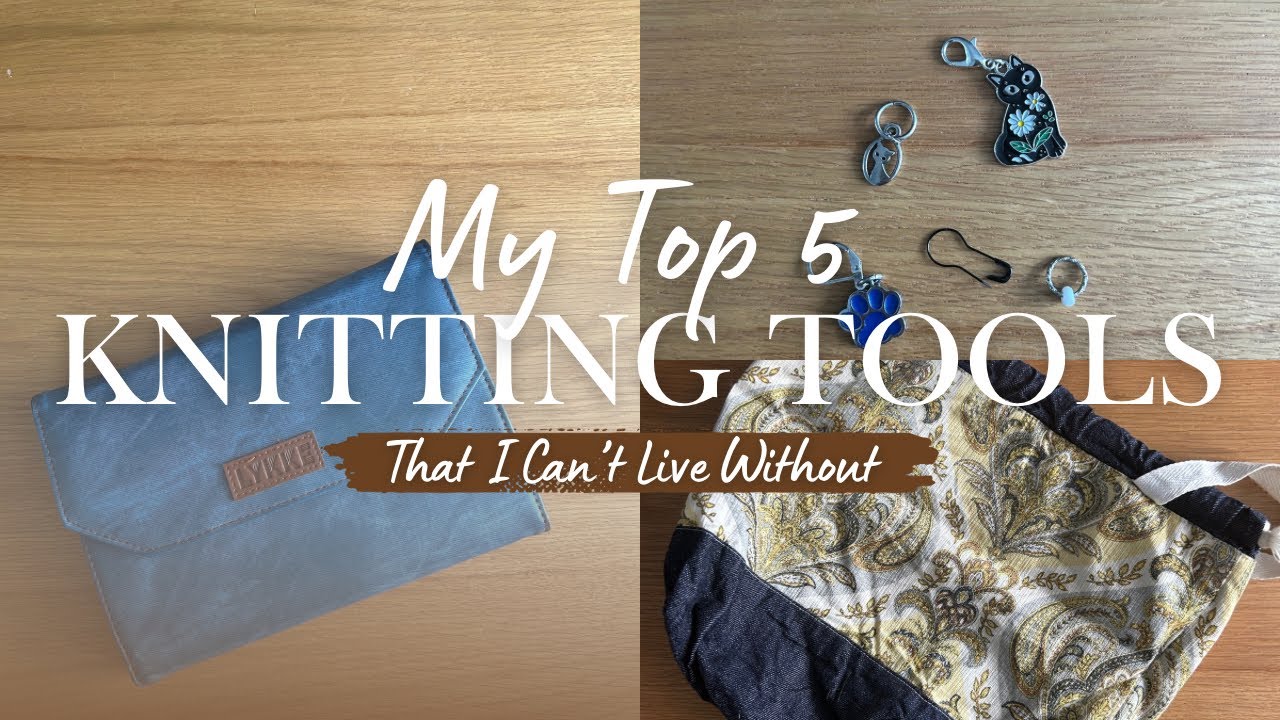 my top 5 knitting tools that I cannot live without