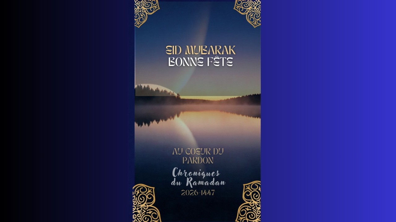 Eid Mubarak, Bonne Fête - Chroniques du Ramadan 2026-1447 Au coeur du pardon