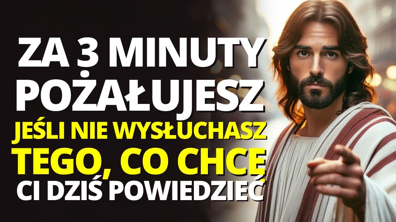 JEŚLI NIE POSŁUCHASZ TEGO, CO CHCĘ CI DZISIAJ POWIEDZIEĆ, POŻAŁUJESZ ZA 3 MINUTY