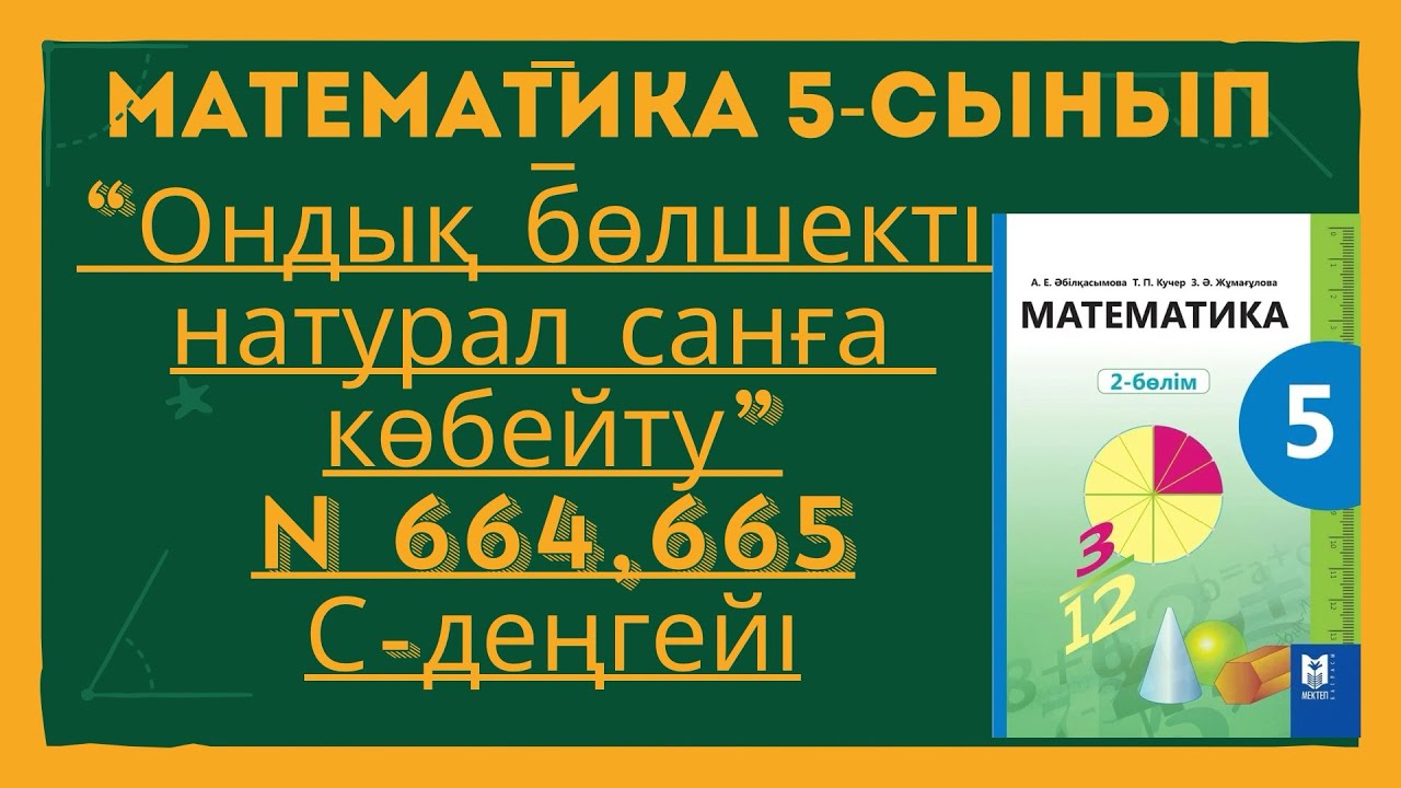 МАТЕМАТИКА 5-СЫНЫП N 664,665 есептер. ОНДЫҚ БӨЛШЕКТІ НАТУРАЛ САНҒА КӨБЕЙТУ 664 665 ЕСЕПТЕР.