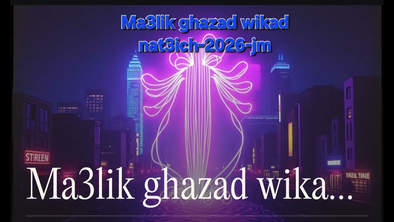 Ma3lik ghazad wikad nat3ich-2026