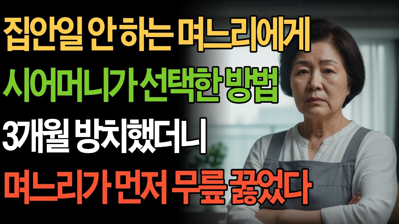 집안일 안 하는 며느리에게 시어머니가 선택한 방법 3개월 방치했더니 며느리가 먼저 무릎 꿇었다 | 부모자식갈등 노년의 삶의 지혜 행복한 노후생활 인생반전 사연 이야기 오디오북