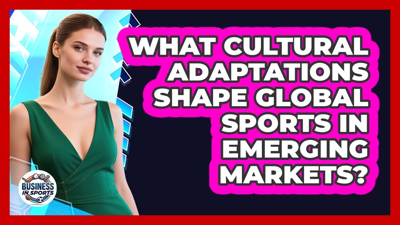 What Cultural Adaptations Shape Global Sports In Emerging Markets? - Business In Sports