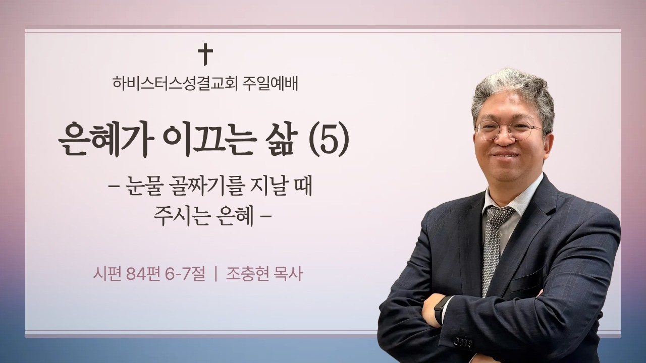 주일예배('26. 02. 15.) : '은혜가 이끄는 삶(5) - 눈물의 골짜기를 지날 때 주시는 은(시편 84편 6-7절)' / 조충현 목사