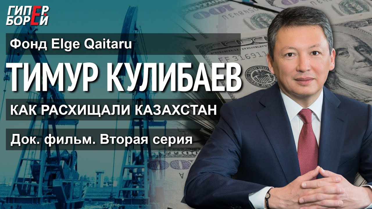 Тимур Кулибаев. &laquo;Как расхищали Казахстан&raquo; (док. фильм, 2 серия). Фонд Elge Qaitaru &ndash; ГИПЕРБОРЕЙ