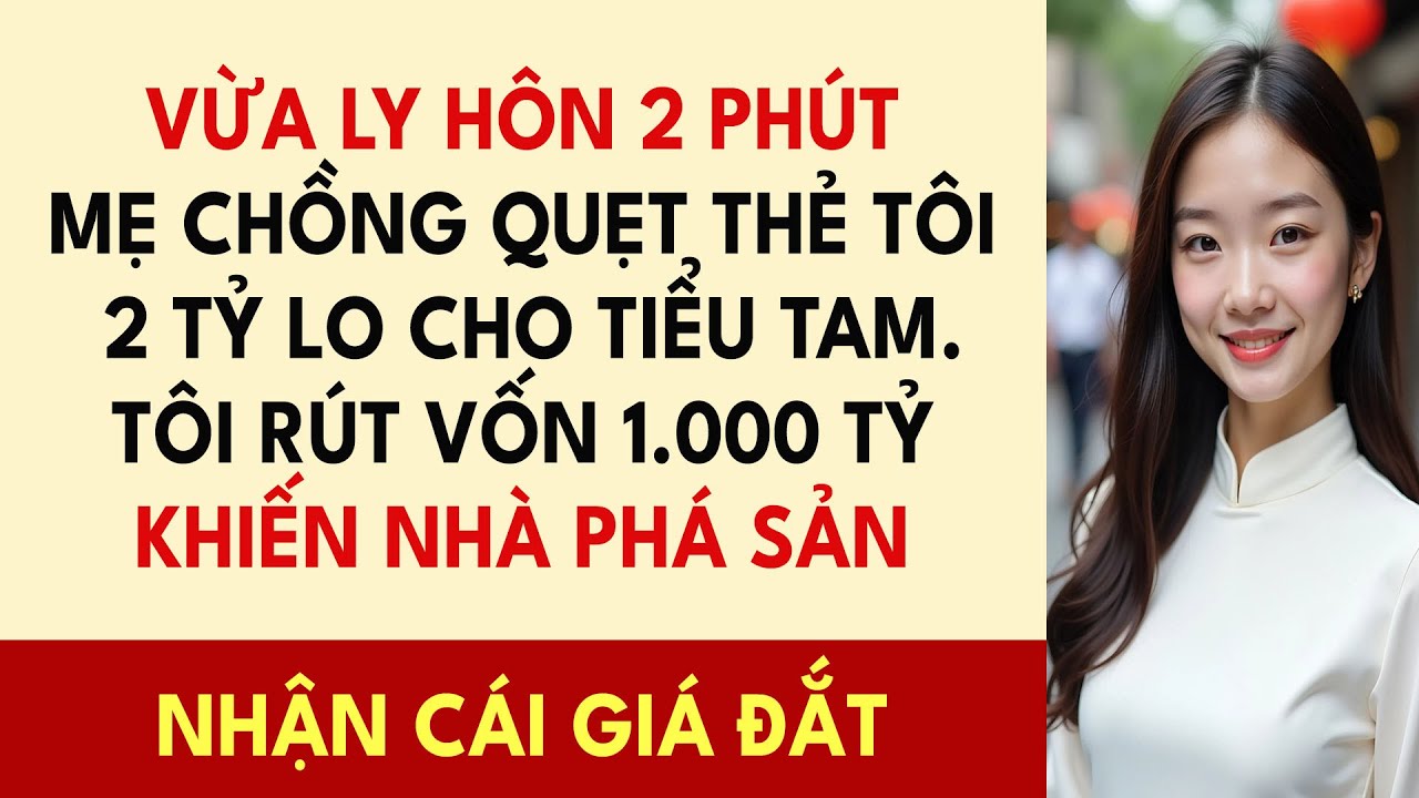 Vừa Ly Hôn 2 Phút, Mẹ Chồng Quẹt Thẻ Tôi 2 Tỷ Lo Cho Tiểu Tam. Tôi Rút Vốn 1.000 Tỷ Khiến Nhà Phá..
