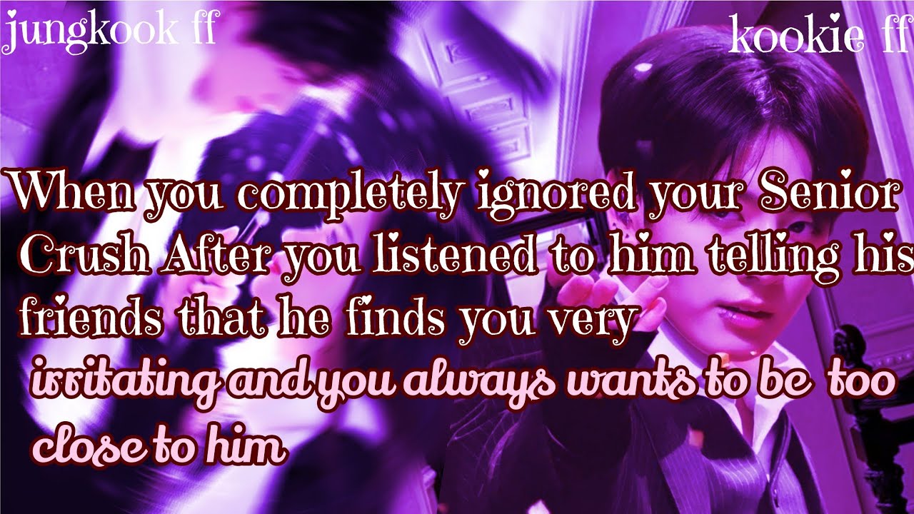 Jungkook ff/ :When you completely ignored your Senior Crush After you listened to him telling 
