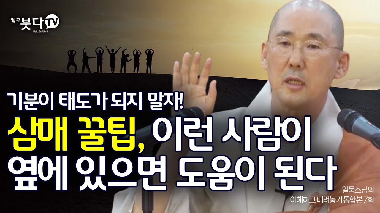 기분이 태도가 되지 말자! 삼매 꿀팁, 이런 사람이 옆에 있으면 도움이 된다 | 일묵 스님의 이해하고 내려놓기 통합본 7회 | 진리 죽음 깨달음 인생 불교 삼매 윤회 사성제 팔정도