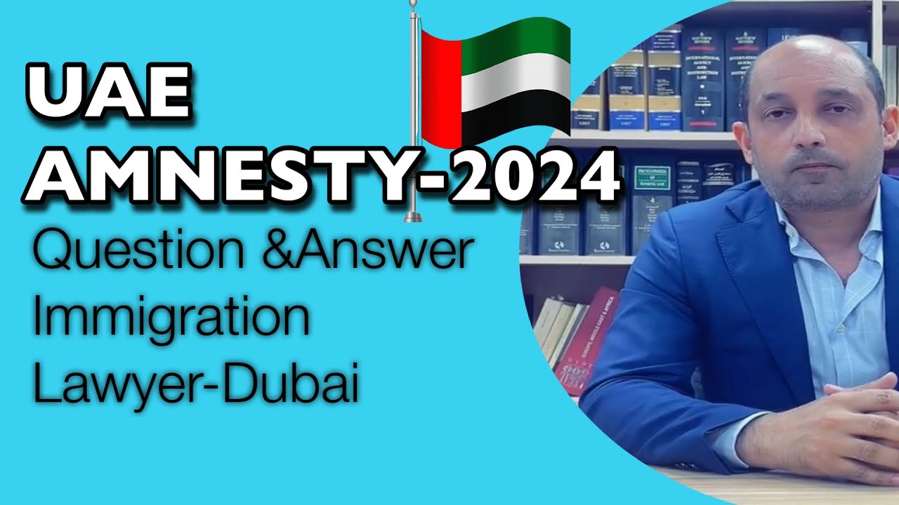 AMNESTY 2024 UPDATES: Dubai Based Immigration Lawyer Answers Questions About Amnesty