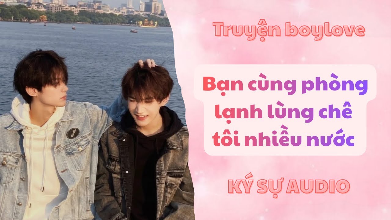 Audio boylove | Bạn cùng phòng lạnh lùng chê tôi nhiều nước | ký sự audio