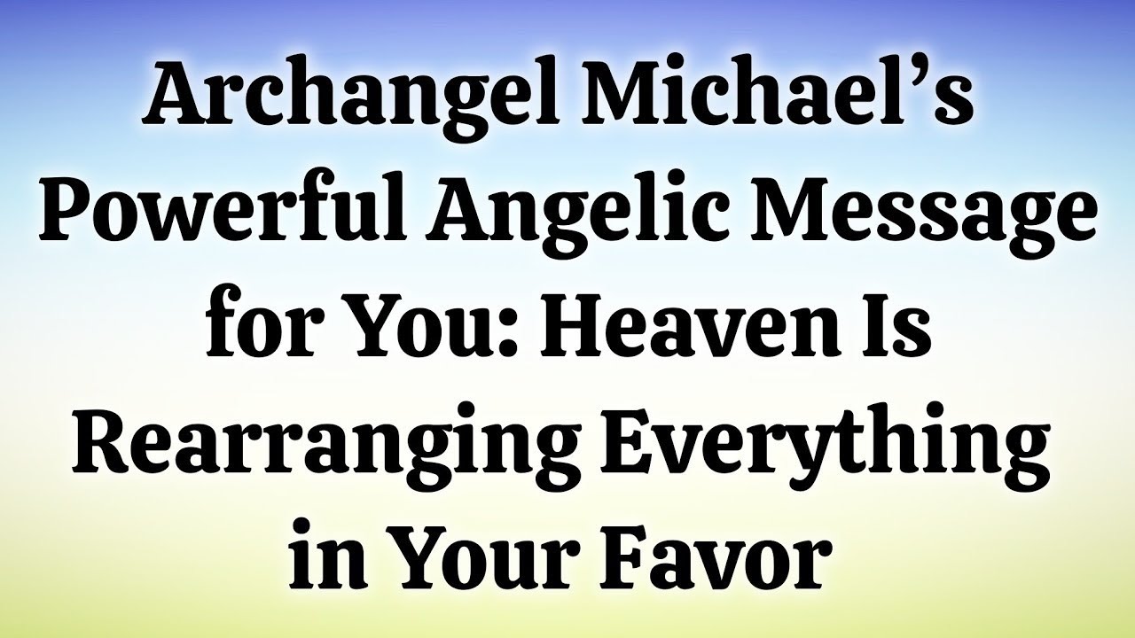 Archangel Michael’s Powerful Angelic Message for You: Heaven Is Rearranging Everything in Your Favor