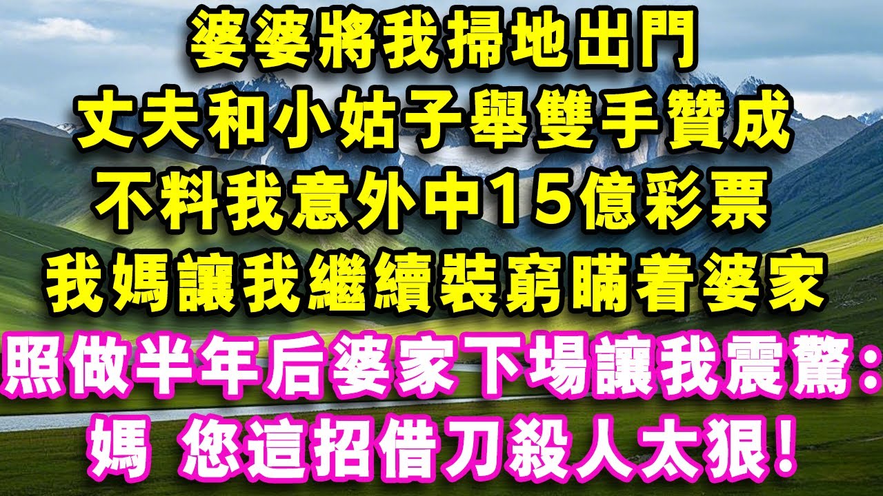 婆婆將我掃地出門，丈夫和小姑子舉雙手贊成，不料我意外中15億彩票，我媽讓我繼續裝窮瞞著婆家，照做半年後婆家下場讓我震驚：媽，您這招借刀殺人太狠！#心聲故事會#婆媳矛盾#爽文#情感故事#夜讀人生#故事
