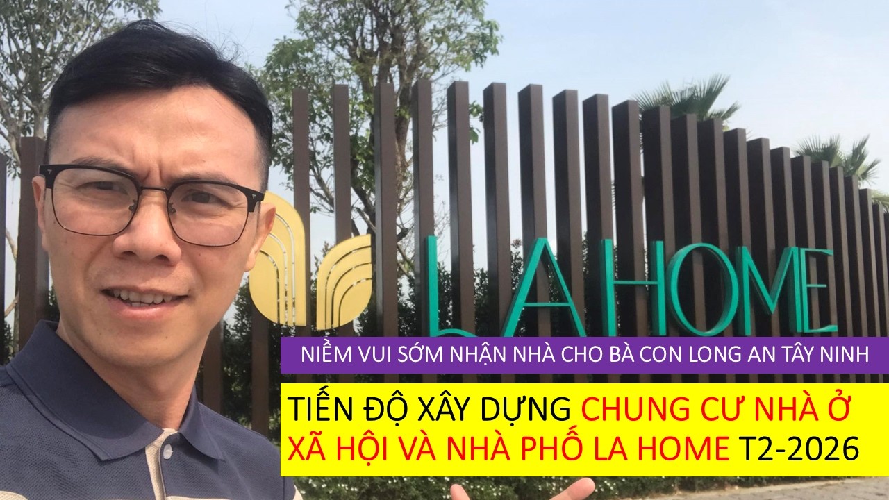 CẬP NHẬT TIẾN ĐỘ XÂY DỰNG NHÀ Ở XÃ HỘI 385TR/ CĂN VÀ NHÀ PHỐ DỰ ÁN LA HOME T2-2026