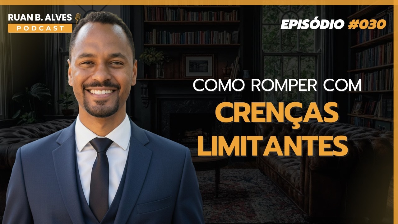 Ruan B. Alves Podcast - Episódio#030: Como Reconstruir Confiança e Romper Crenças Limitantes