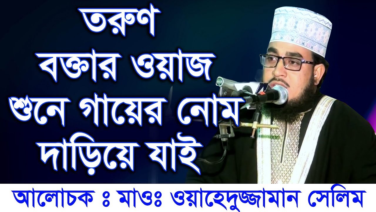 Bangla Waz Wahedujjaman Selim তরুণ বক্তার ওয়াজ শুনে গায়ের নোম দাড়িয়ে যাই