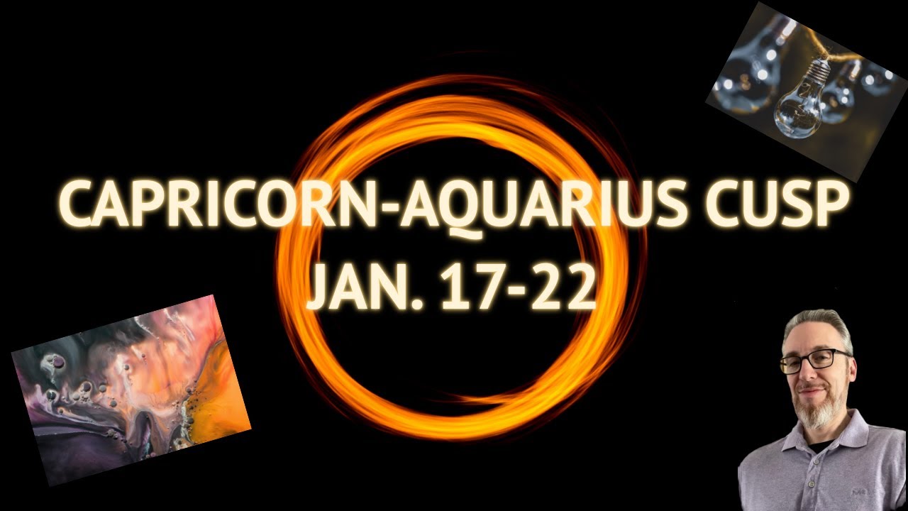 CAPRICORN-AQUARIUS CUSP- JAN. 17-22