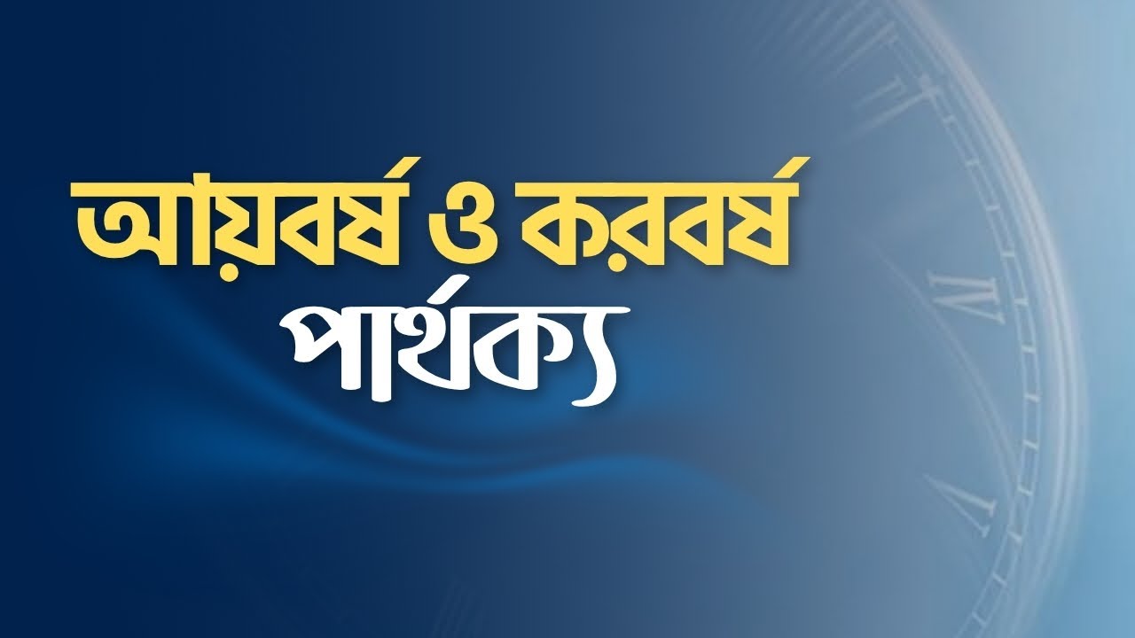 আয়বর্ষ ও করবর্ষ এর পার্থক্য কী? | Income Year vs Assessment Year Explained
